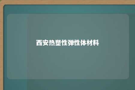 西安热塑性弹性体材料