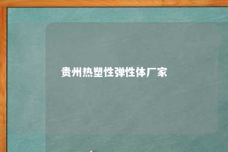 贵州热塑性弹性体厂家