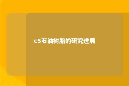 c5石油树脂的研究进展