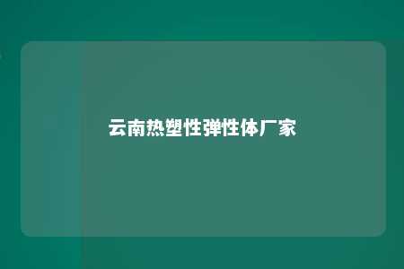 云南热塑性弹性体厂家