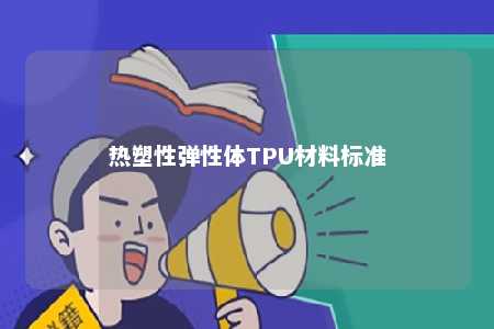 热塑性弹性体TPU材料标准