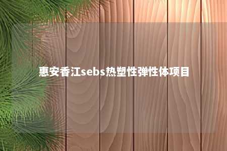惠安香江sebs热塑性弹性体项目