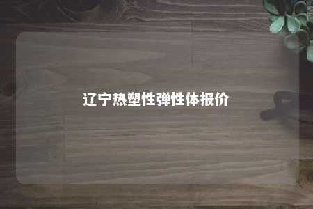 辽宁热塑性弹性体报价