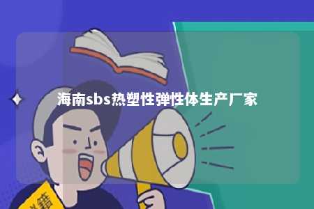 海南sbs热塑性弹性体生产厂家