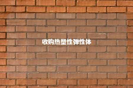 收购热塑性弹性体