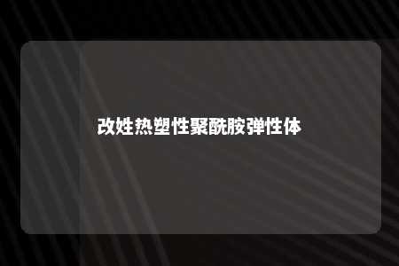 改姓热塑性聚酰胺弹性体