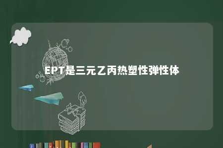 EPT是三元乙丙热塑性弹性体