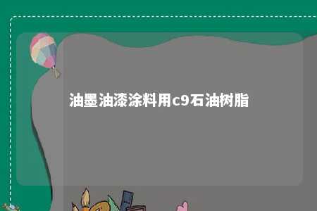 油墨油漆涂料用c9石油树脂