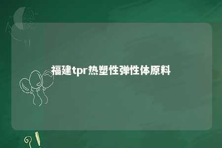 福建tpr热塑性弹性体原料