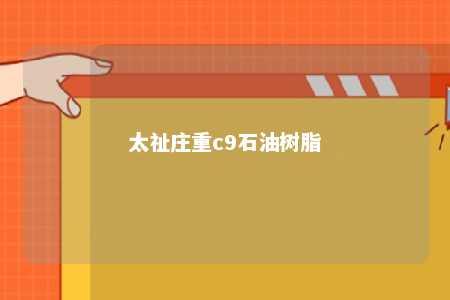 太祉庄重c9石油树脂