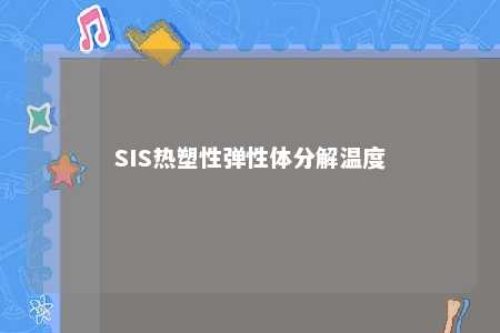 SIS热塑性弹性体分解温度