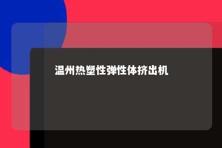 温州热塑性弹性体挤出机