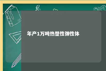 年产1万吨热塑性弹性体