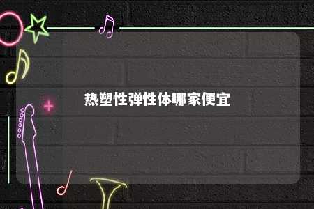 热塑性弹性体哪家便宜