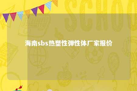 海南sbs热塑性弹性体厂家报价