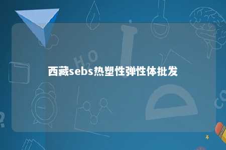 西藏sebs热塑性弹性体批发