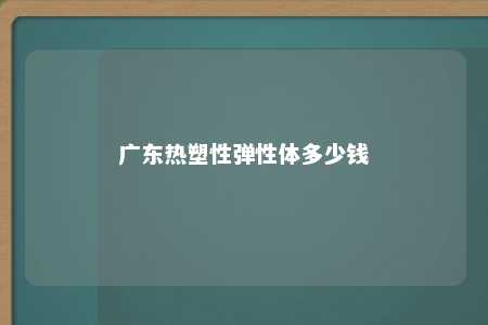 广东热塑性弹性体多少钱