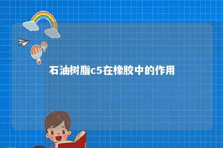 石油树脂c5在橡胶中的作用