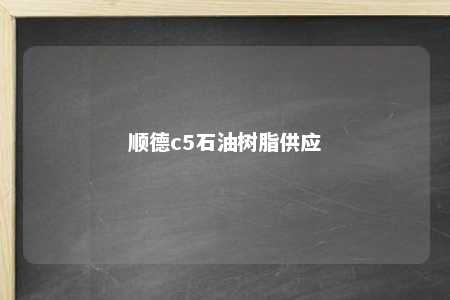 顺德c5石油树脂供应