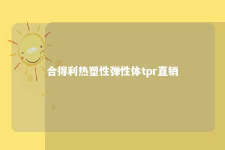 合得利热塑性弹性体tpr直销