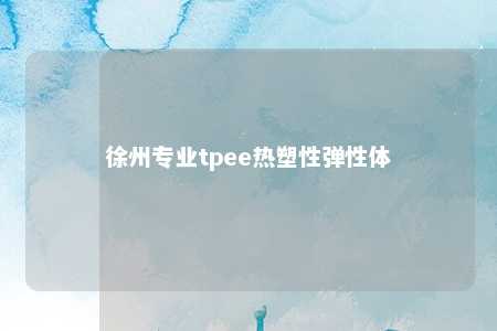 徐州专业tpee热塑性弹性体
