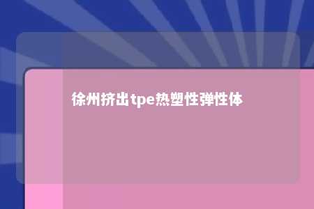 徐州挤出tpe热塑性弹性体