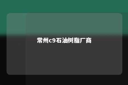 常州c9石油树脂厂商