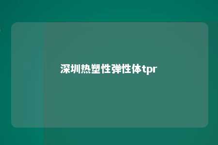 深圳热塑性弹性体tpr