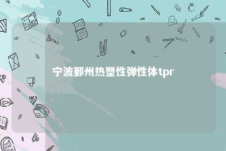 宁波鄞州热塑性弹性体tpr