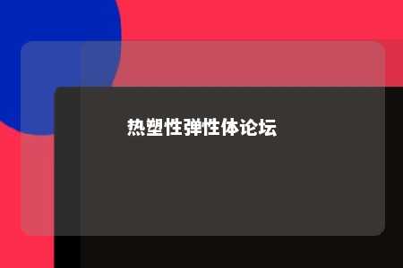 热塑性弹性体论坛