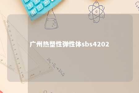 广州热塑性弹性体sbs4202