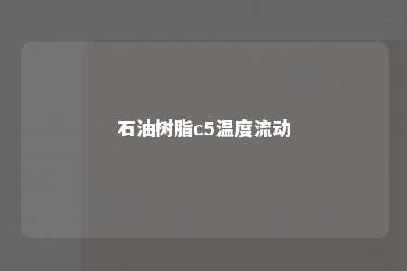 石油树脂c5温度流动