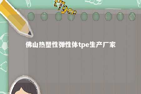 佛山热塑性弹性体tpe生产厂家