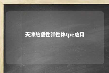 天津热塑性弹性体tpe应用