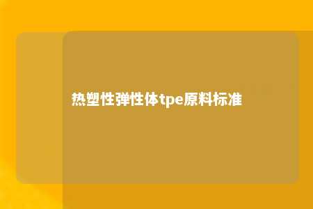 热塑性弹性体tpe原料标准