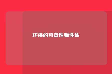 环保的热塑性弹性体