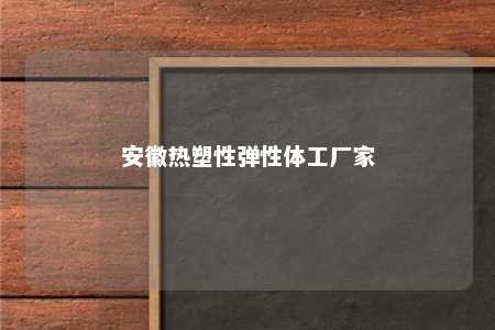 安徽热塑性弹性体工厂家