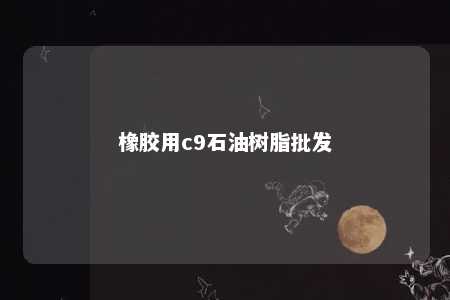 橡胶用c9石油树脂批发