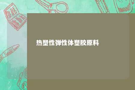 热塑性弹性体塑胶原料