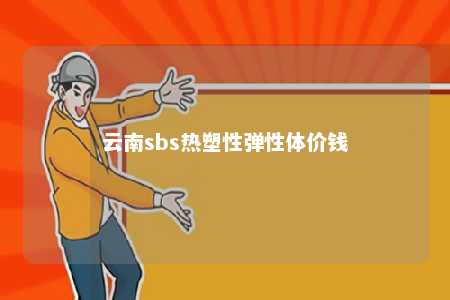云南sbs热塑性弹性体价钱