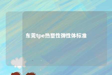 东莞tpe热塑性弹性体标准