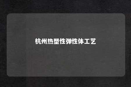 杭州热塑性弹性体工艺