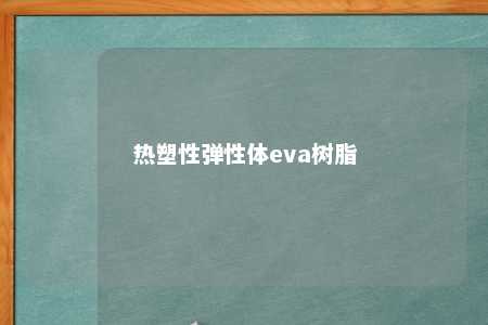 热塑性弹性体eva树脂
