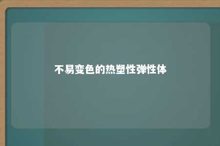 不易变色的热塑性弹性体