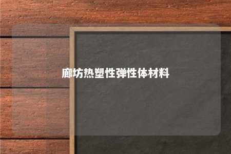 廊坊热塑性弹性体材料