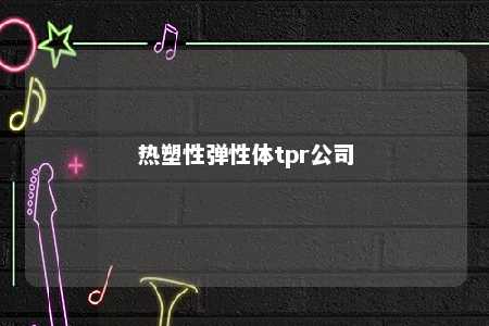 热塑性弹性体tpr公司