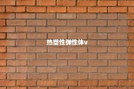 热塑性弹性体v