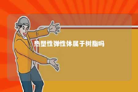 热塑性弹性体属于树脂吗