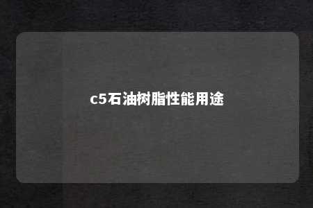 c5石油树脂性能用途
