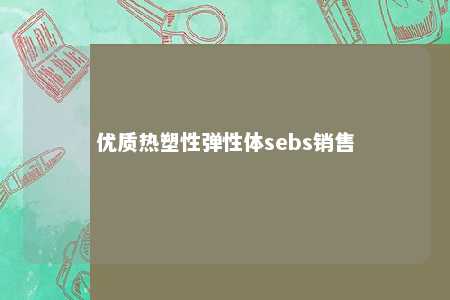 优质热塑性弹性体sebs销售